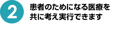 患者のためになる医療を共に考え実行できます